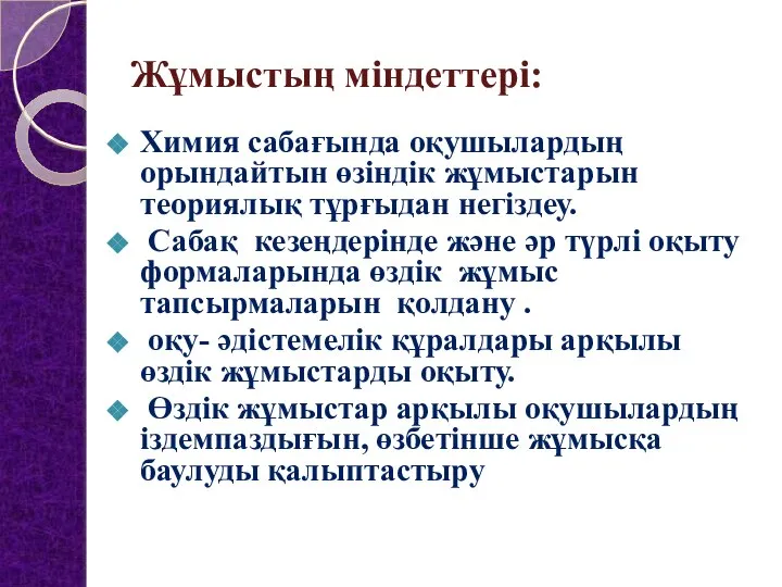 Жұмыстың міндеттері: Химия сабағында оқушылардың орындайтын өзіндік жұмыстарын теориялық тұрғыдан негіздеу.