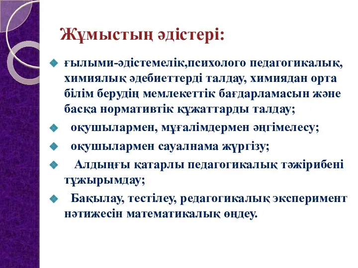 Жұмыстың әдістері: ғылыми-әдістемелік,психолого педагогикалық, химиялық әдебиеттерді талдау, химиядан орта білім берудің