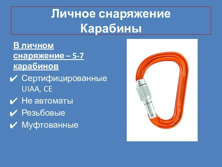 Личное снаряжение Карабины В личном снаряжение – 5-7 карабинов Сертифицированные UIAA, CE Не автоматы Резьбовые Муфтованные