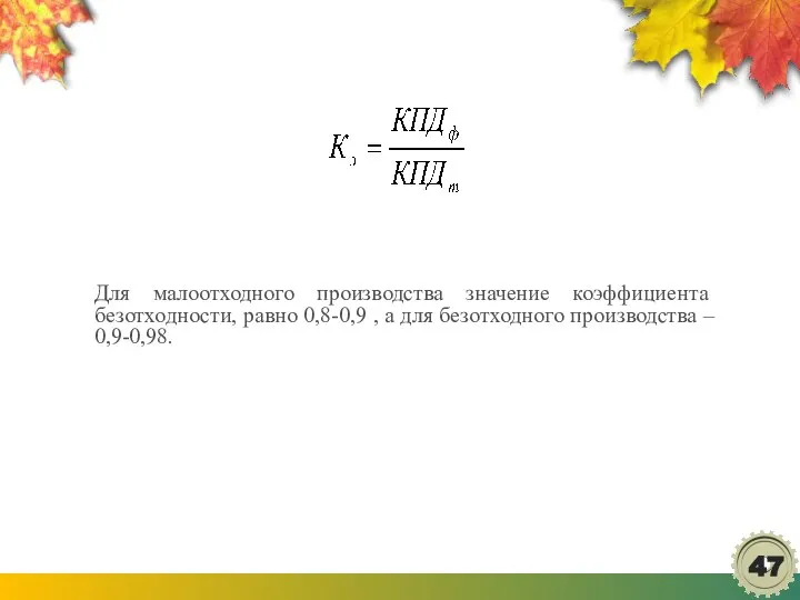 Для малоотходного производства значение коэффици­ента безотходности, равно 0,8-0,9 , а для безотходного производства – 0,9-0,98.