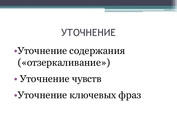 УТОЧНЕНИЕ Уточнение содержания («отзеркаливание») Уточнение чувств Уточнение ключевых фраз