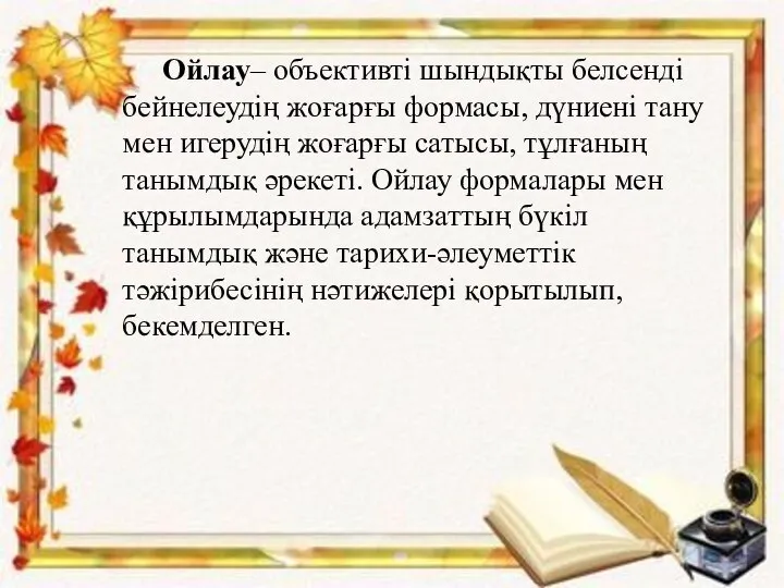 Ойлау– объективті шындықты белсенді бейнелеудің жоғарғы формасы, дүниені тану мен игерудің