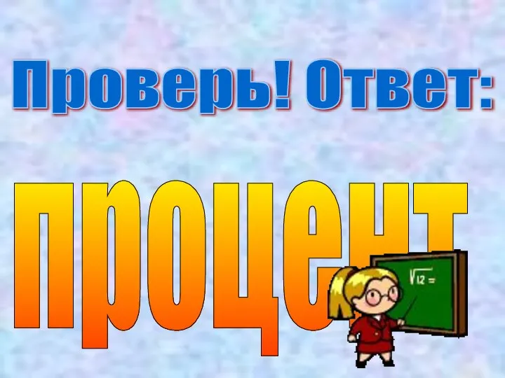 Проверь! Ответ: процент