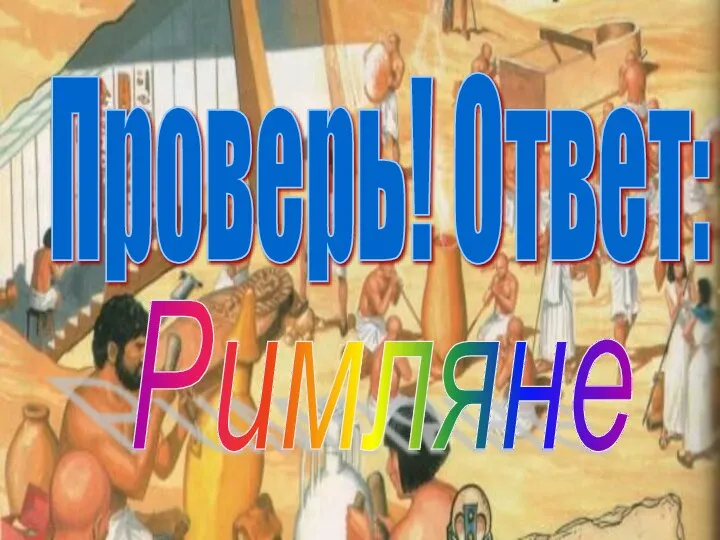 Проверь! Ответ: Римляне