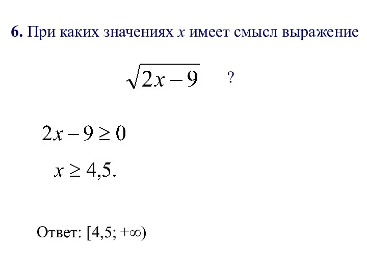 6. При каких значениях х имеет смысл выражение ? Ответ: [4,5; +∞)