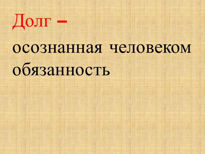 Долг – осознанная человеком обязанность