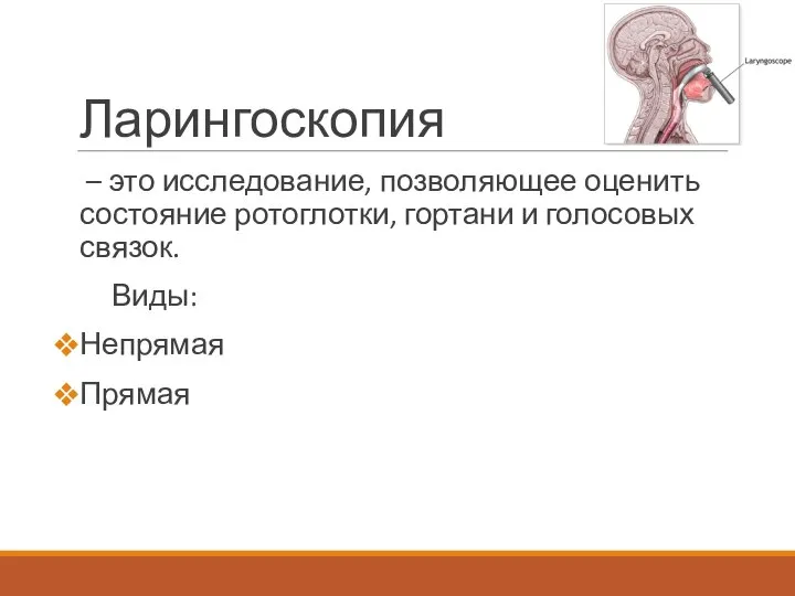 Ларингоскопия – это исследование, позволяющее оценить состояние ротоглотки, гортани и голосовых связок. Виды: Непрямая Прямая