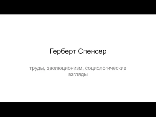 Герберт Спенсер: труды, эволюционизм, социологические взгляды