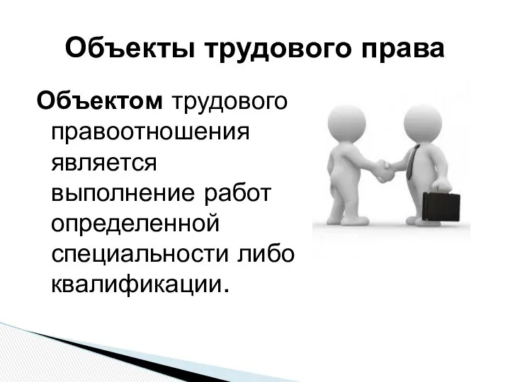 Объектом трудового правоотношения является выполнение работ определенной специальности либо квалификации. Объекты трудового права