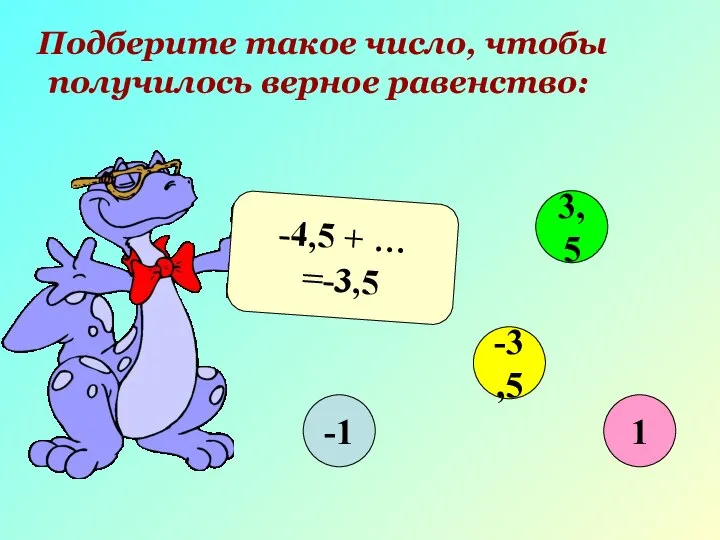 Подберите такое число, чтобы получилось верное равенство: -4,5 + … =-3,5 -1 3,5 -3,5 1