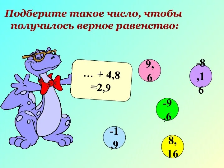 Подберите такое число, чтобы получилось верное равенство: … + 4,8 =2,9 9,6 -9,6 8,16 -1,9 -8,16