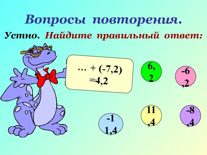 Вопросы повторения. Устно. Найдите правильный ответ: … + (-7,2) =4,2 -6,2 6,2 -11,4 11,4 -8,4