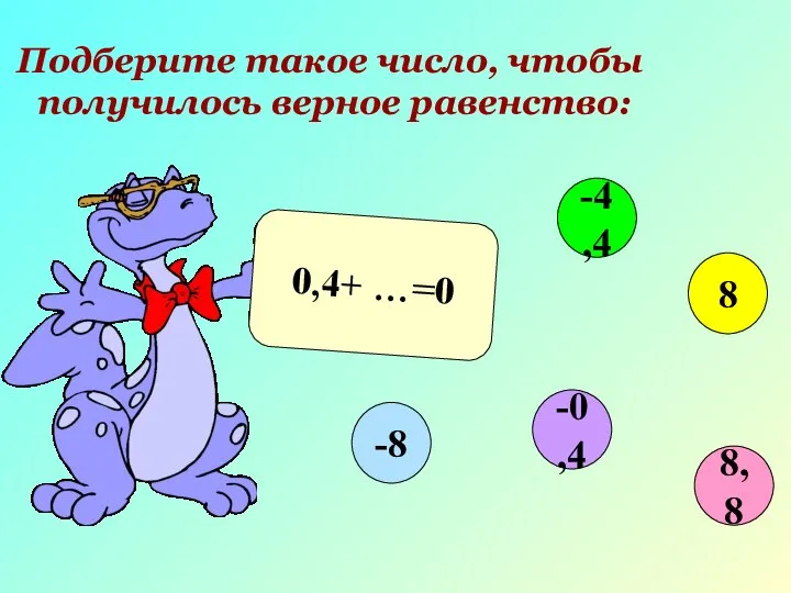 Подберите такое число, чтобы получилось верное равенство: 0,4+ …=0 8,8 -4,4 8 -0,4 -8