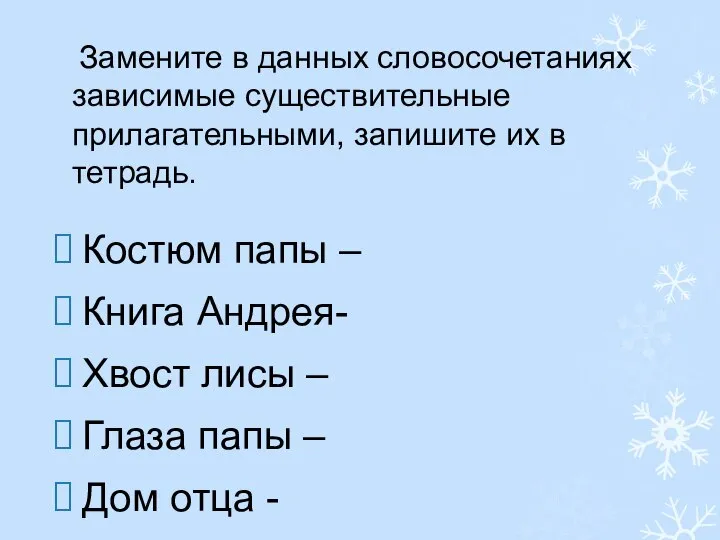 Замените в данных словосочетаниях зависимые существительные прилагательными, запишите их в тетрадь.