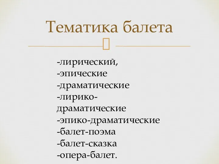 Тематика балета -лирический, -эпические -драматические -лирико-драматические -эпико-драматические -балет-поэма -балет-сказка -опера-балет.