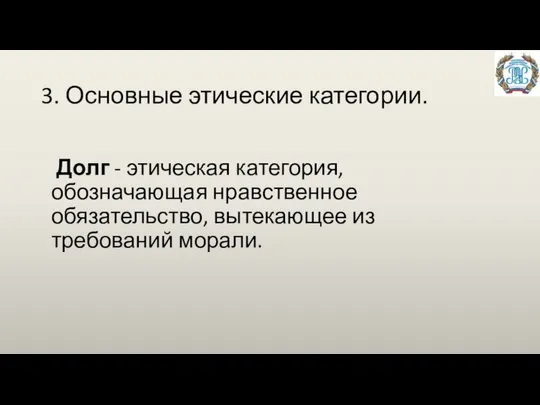 3. Основные этические категории. Долг - этическая категория, обозначающая нравственное обязательство, вытекающее из требований морали.