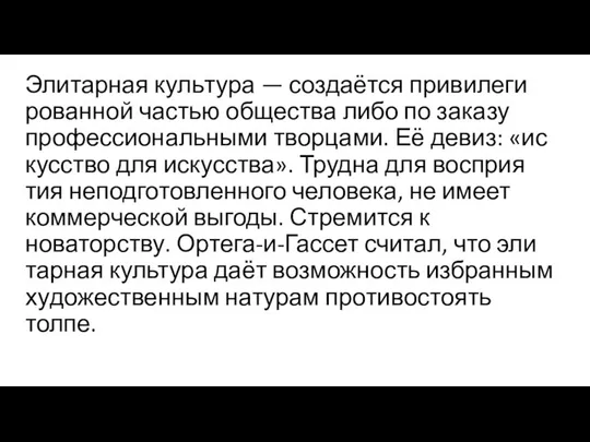 Элитарная куль­ту­ра — создаётся при­ви­ле­ги­ро­ван­ной частью об­ще­ства либо по за­ка­зу профессиональными