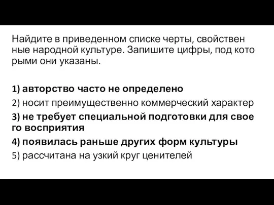 Найдите в при­ве­ден­ном списке черты, свой­ствен­ные народной культуре. За­пи­ши­те цифры, под