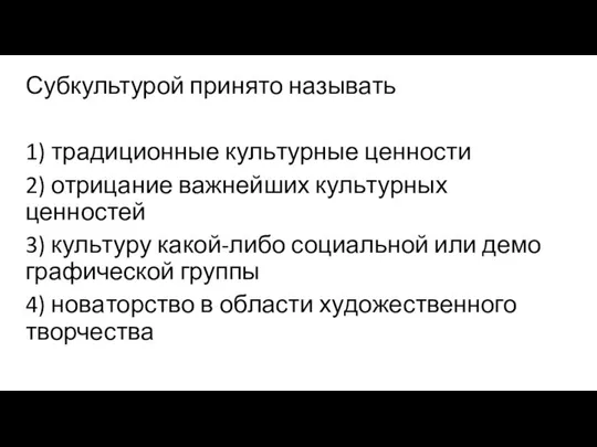 Субкультурой при­ня­то называть 1) тра­ди­ци­он­ные куль­тур­ные ценности 2) от­ри­ца­ние важ­ней­ших куль­тур­ных