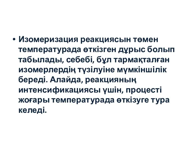 Изомеризация реакциясын төмен температурада өткізген дұрыс болып табылады, себебі, бұл тармақталған