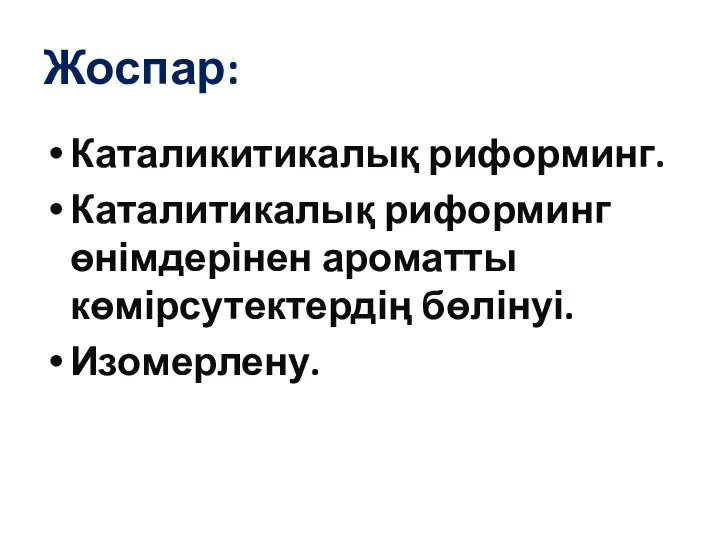 Жоспар: Каталикитикалық риформинг. Каталитикалық риформинг өнімдерінен ароматты көмірсутектердің бөлінуі. Изомерлену.