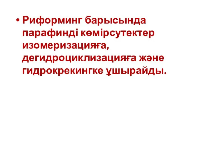 Риформинг барысында парафинді көмірсутектер изомеризацияға, дегидроциклизацияға және гидрокрекингке ұшырайды.