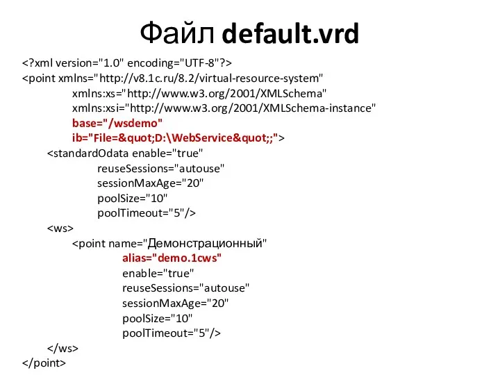 Файл default.vrd xmlns:xs="http://www.w3.org/2001/XMLSchema" xmlns:xsi="http://www.w3.org/2001/XMLSchema-instance" base="/wsdemo" ib="File=&quot;D:\WebService&quot;;"> reuseSessions="autouse" sessionMaxAge="20" poolSize="10" poolTimeout="5"/> alias="demo.1cws" enable="true" reuseSessions="autouse" sessionMaxAge="20" poolSize="10" poolTimeout="5"/>