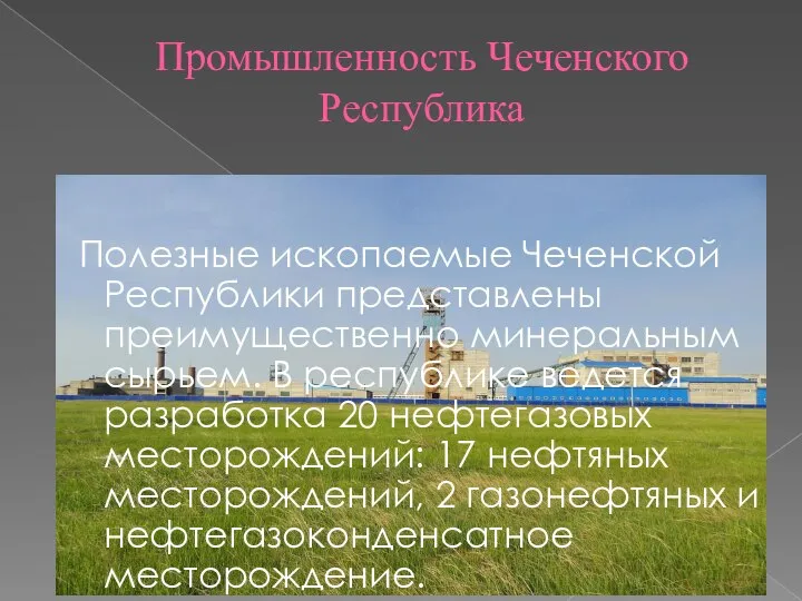 Промышленность Чеченского Республика Полезные ископаемые Чеченской Республики представлены преимущественно минеральным сырьем.