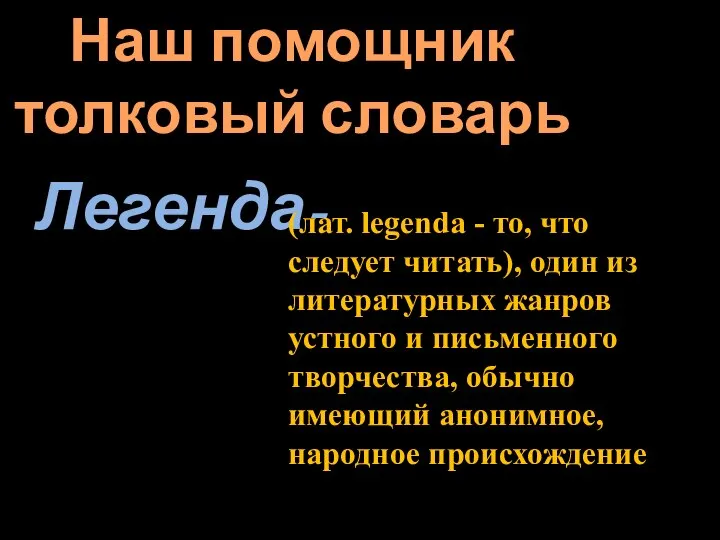 Наш помощник толковый словарь Легенда- (лат. legenda - то, что следует