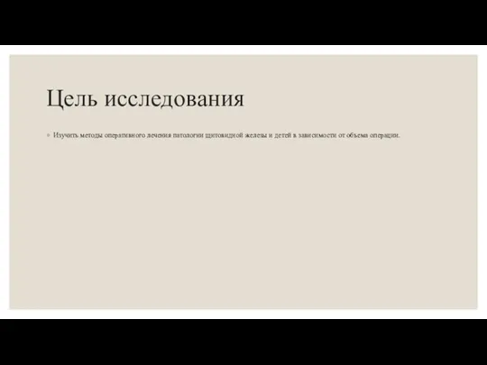 Цель исследования Изучить методы оперативного лечения патологии щитовидной железы и детей в зависимости от объема операции.