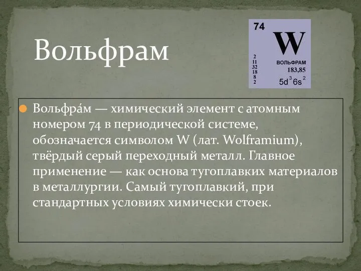 Вольфра́м — химический элемент с атомным номером 74 в периодической системе,