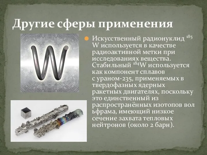 Искусственный радионуклид 185W используется в качестве радиоактивной метки при исследованиях вещества.