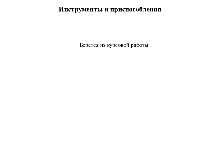 Инструменты и приспособления Берется из курсовой работы