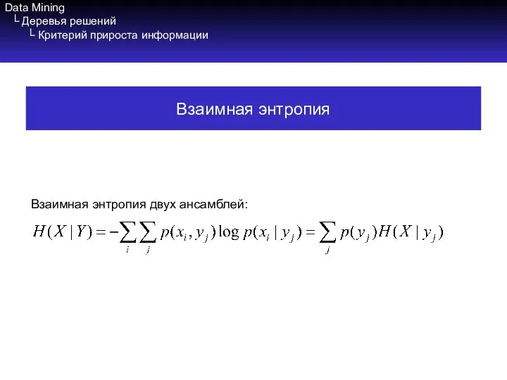 Data Mining └ Деревья решений └ Критерий прироста информации Взаимная энтропия двух ансамблей: Взаимная энтропия