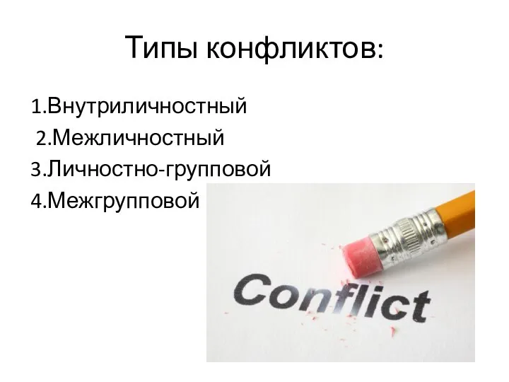 Типы конфликтов: 1.Внутриличностный 2.Межличностный 3.Личностно-групповой 4.Межгрупповой