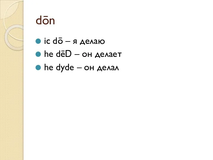 dōn ic dō – я делаю he dēD – он делает he dyde – он делал