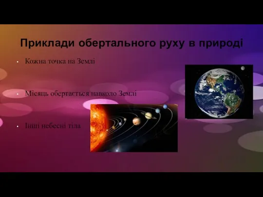 Приклади обертального руху в природі Кожна точка на Землі Місяць обертається навколо Землі Інші небесні тіла