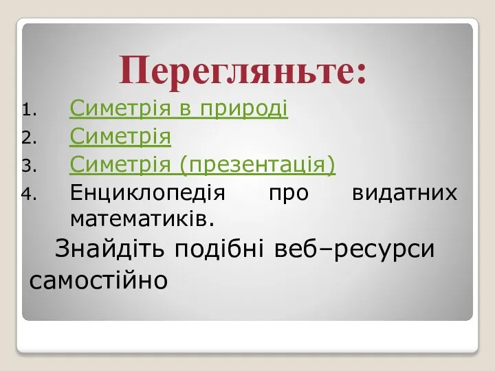 Перегляньте: Симетрія в природі Симетрія Симетрія (презентація) Енциклопедія про видатних математиків. Знайдіть подібні веб–ресурси самостійно