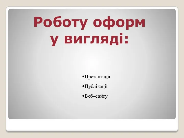 Роботу оформ у вигляді: Презентації Публікації Веб–сайту