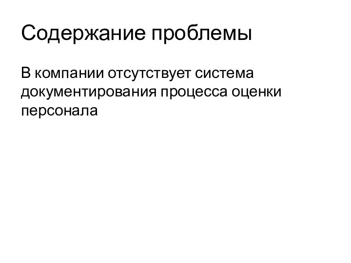 Содержание проблемы В компании отсутствует система документирования процесса оценки персонала