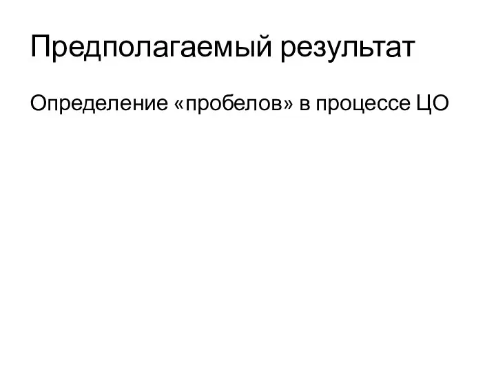 Предполагаемый результат Определение «пробелов» в процессе ЦО