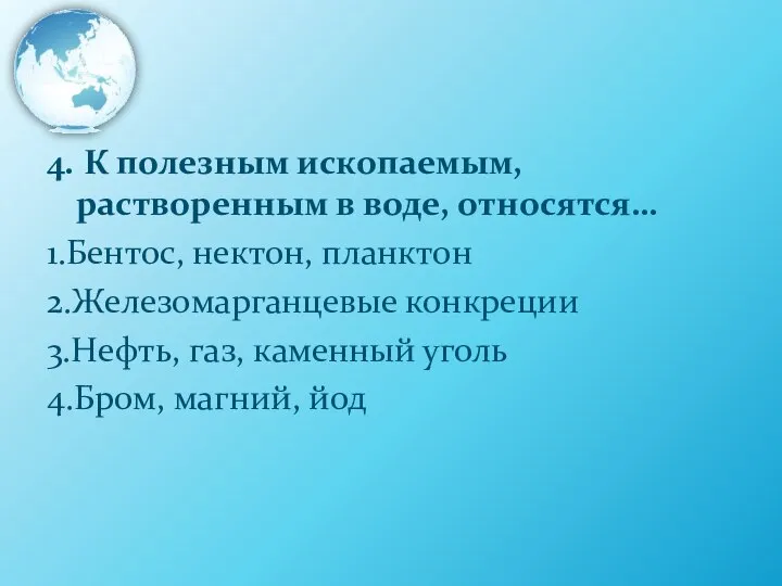 4. К полезным ископаемым, растворенным в воде, относятся… 1.Бентос, нектон, планктон