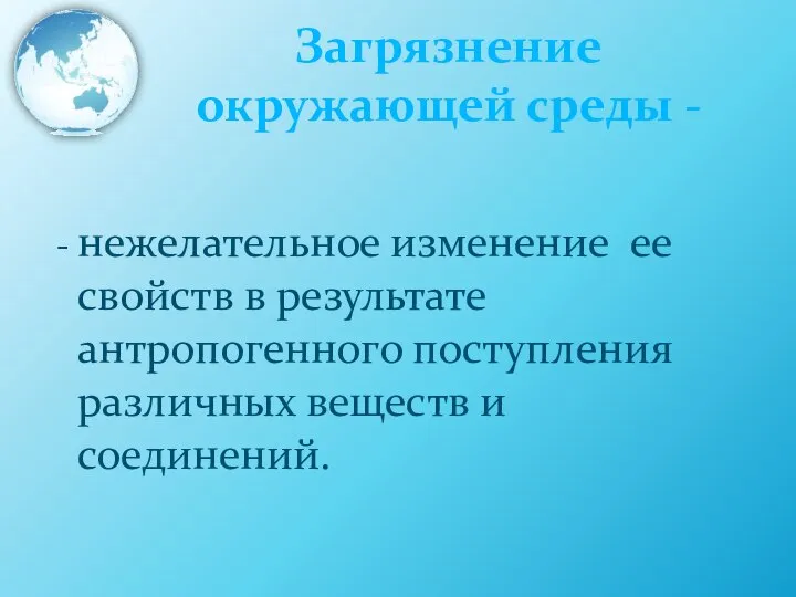 Загрязнение окружающей среды - - нежелательное изменение ее свойств в результате