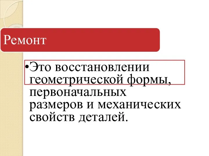 Ремонт Это восстановлении геометрической формы, первоначальных размеров и механических свойств деталей.