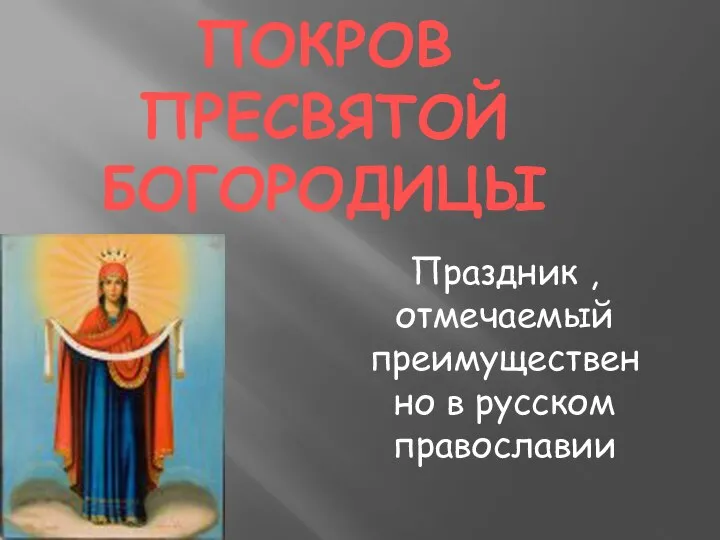 ПОКРОВ ПРЕСВЯТОЙ БОГОРОДИЦЫ Праздник , отмечаемый преимущественно в русском православии