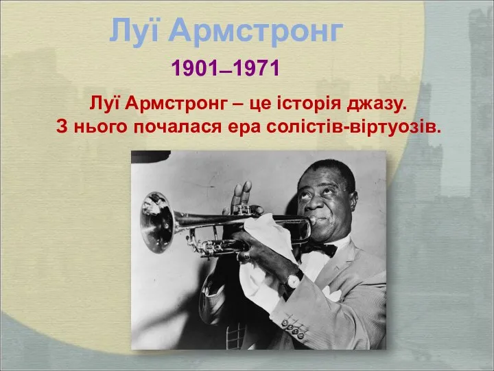 Луї Армстронг 1901 ̶ 1971 Луї Армстронг – це історія джазу. З нього почалася ера солістів-віртуозів.