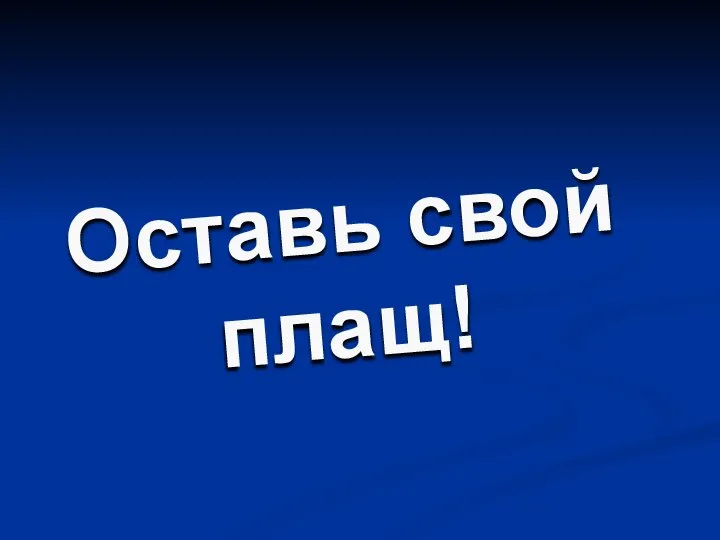 Оставь свой плащ!