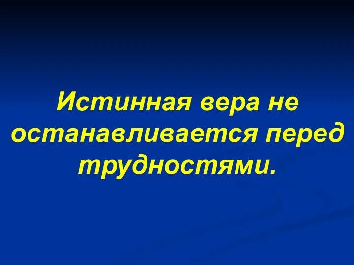 Истинная вера не останавливается перед трудностями.