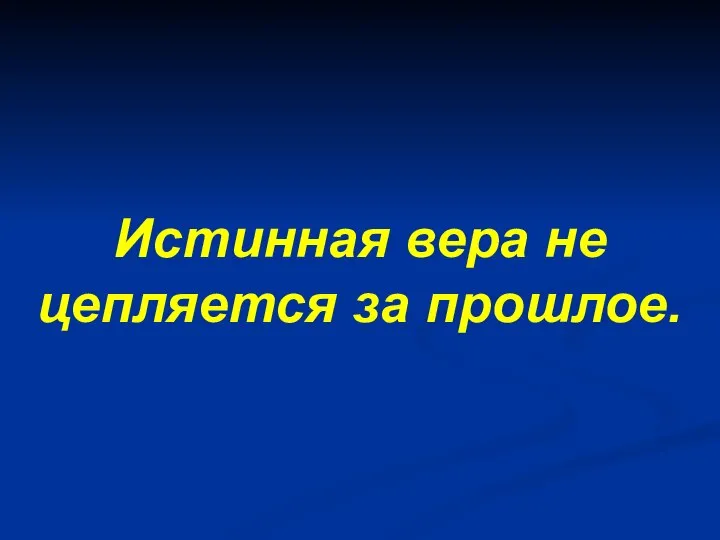 Истинная вера не цепляется за прошлое.