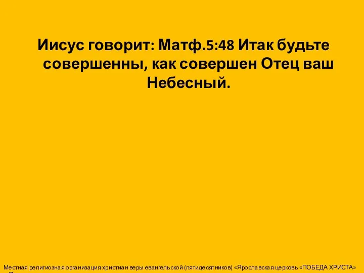 Иисус говорит: Матф.5:48 Итак будьте совершенны, как совершен Отец ваш Небесный.